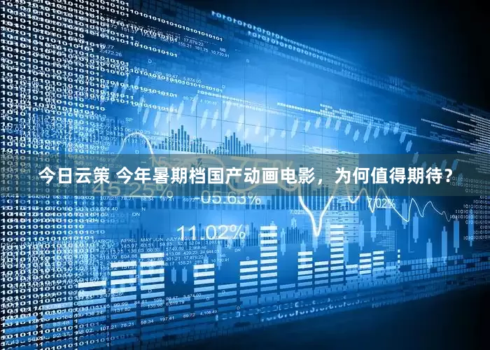 今日云策 今年暑期档国产动画电影，为何值得期待？
